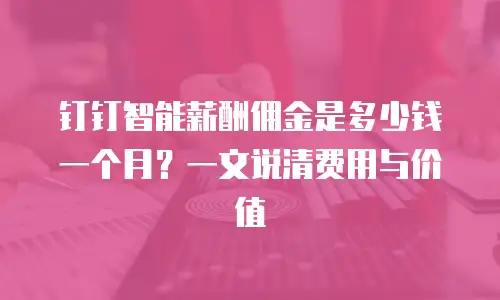 钉钉智能薪酬佣金是多少钱一个月？一文说清费用与价值