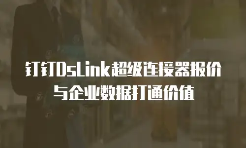 钉钉DsLink超级连接器报价与企业数据打通价值