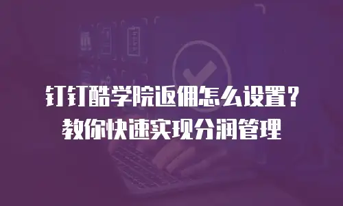 钉钉酷学院返佣怎么设置？教你快速实现分润管理