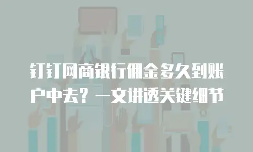 钉钉网商银行佣金多久到账户中去？一文讲透关键细节