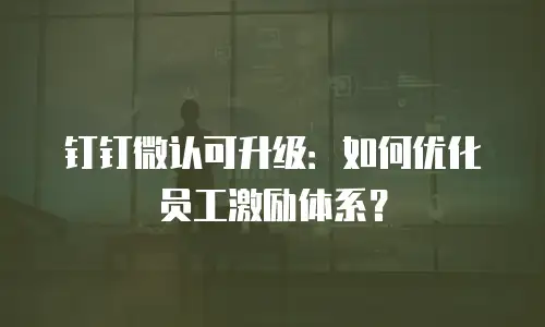 钉钉微认可升级：如何优化员工激励体系？