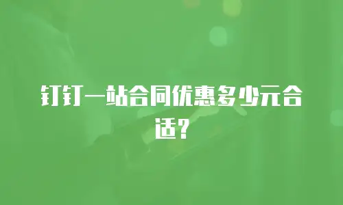 钉钉一站合同优惠多少元合适？
