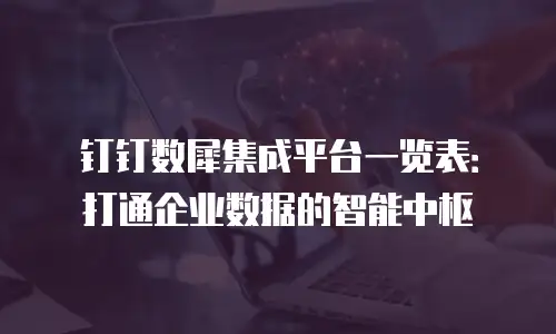 钉钉数犀集成平台一览表：打通企业数据的智能中枢