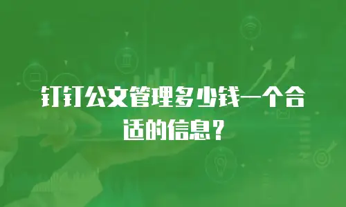 钉钉公文管理多少钱一个合适的信息？