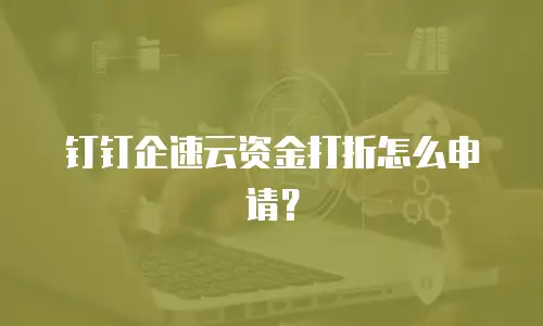 钉钉企速云资金打折怎么申请？