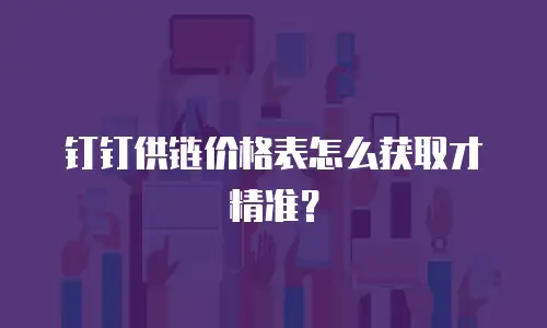钉钉供链价格表怎么获取才精准？
