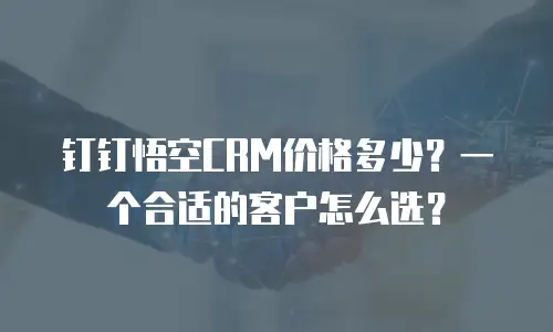 钉钉悟空CRM价格多少？一个合适的客户怎么选？