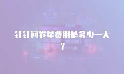 钉钉问卷星费用是多少一天？