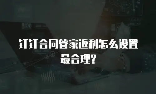 钉钉合同管家返利怎么设置最合理？