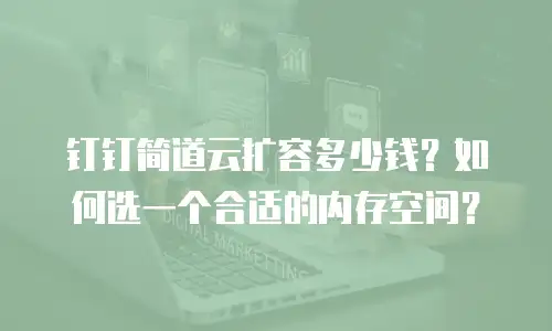 钉钉简道云扩容多少钱？如何选一个合适的内存空间？