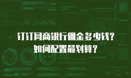 钉钉网商银行佣金多少钱？如何配置最划算？