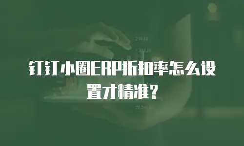 钉钉小圈ERP折扣率怎么设置才精准？