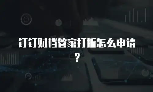 钉钉财档管家打折怎么申请？