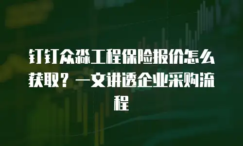 钉钉众淼工程保险报价怎么获取？一文讲透企业采购流程