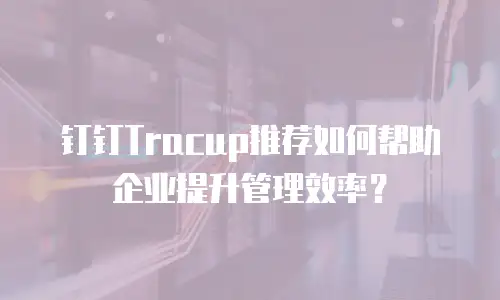钉钉Tracup推荐如何帮助企业提升管理效率？