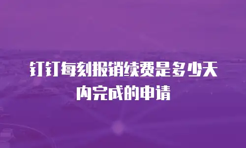 钉钉每刻报销续费是多少天内完成的申请