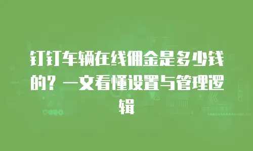 钉钉车辆在线佣金是多少钱的？一文看懂设置与管理逻辑