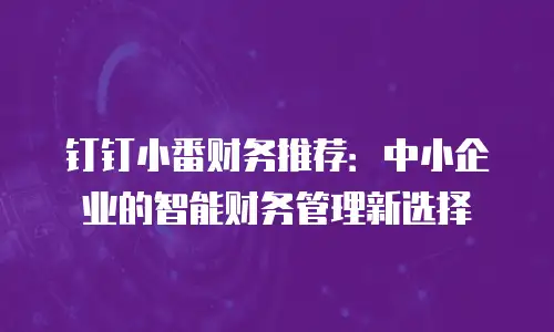 钉钉小番财务推荐：中小企业的智能财务管理新选择