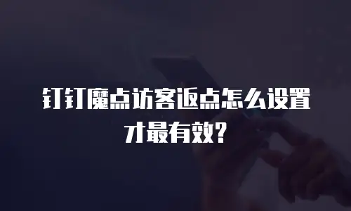 钉钉魔点访客返点怎么设置才最有效？