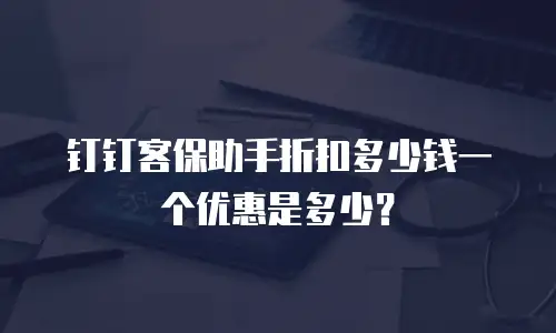 钉钉客保助手折扣多少钱一个优惠是多少？