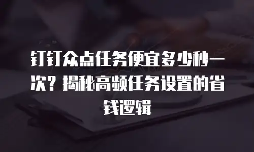钉钉众点任务便宜多少秒一次？揭秘高频任务设置的省钱逻辑