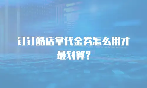 钉钉酷店掌代金券怎么用才最划算？