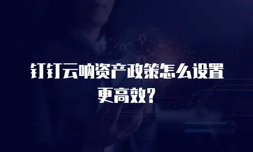 钉钉云呐资产政策怎么设置更高效？