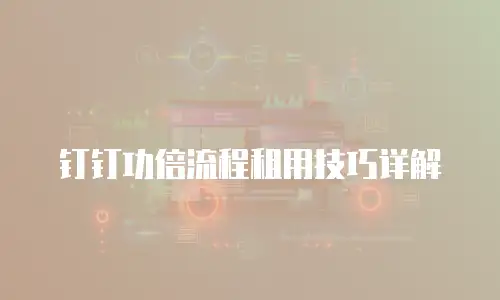 钉钉功倍流程租用技巧详解