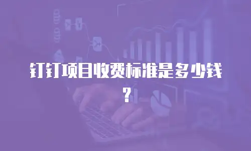 钉钉项目收费标准是多少钱？