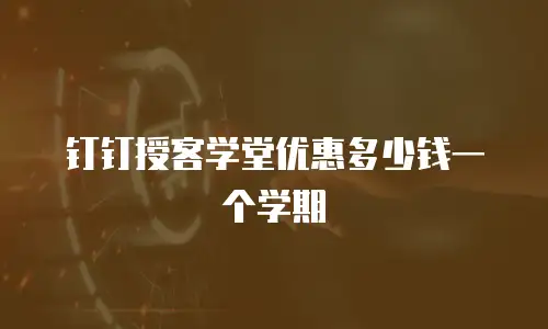钉钉授客学堂优惠多少钱一个学期