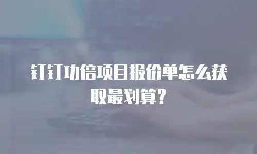 钉钉功倍项目报价单怎么获取最划算？