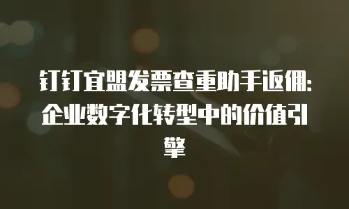 钉钉宜盟发票查重助手返佣：企业数字化转型中的价值引擎
