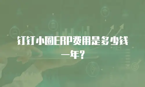 钉钉小圈ERP费用是多少钱一年？