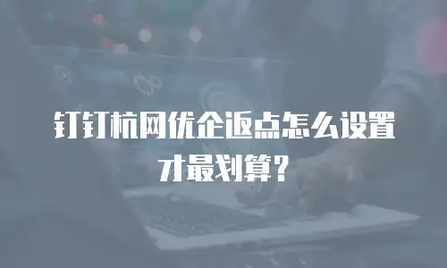 钉钉杭网优企返点怎么设置才最划算？