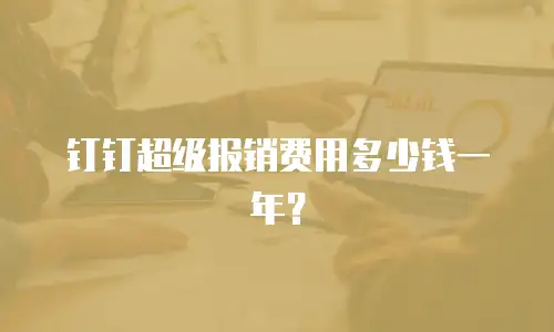 钉钉超级报销费用多少钱一年？