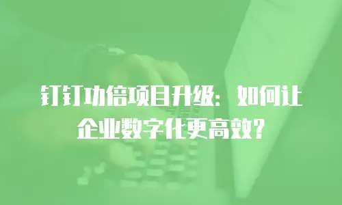 钉钉功倍项目升级：如何让企业数字化更高效？