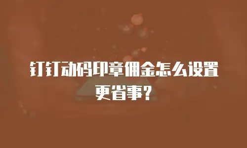 钉钉动码印章佣金怎么设置更省事？