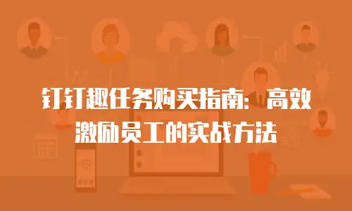 钉钉趣任务购买指南：高效激励员工的实战方法