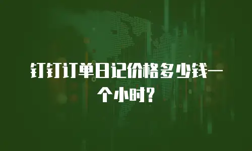 钉钉订单日记价格多少钱一个小时？