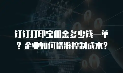 钉钉打印宝佣金多少钱一单？企业如何精准控制成本？
