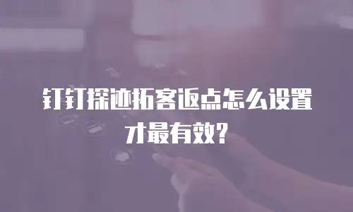 钉钉探迹拓客返点怎么设置才最有效？