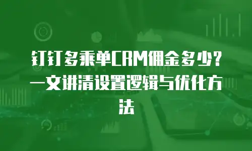 钉钉多乘单CRM佣金多少？一文讲清设置逻辑与优化方法