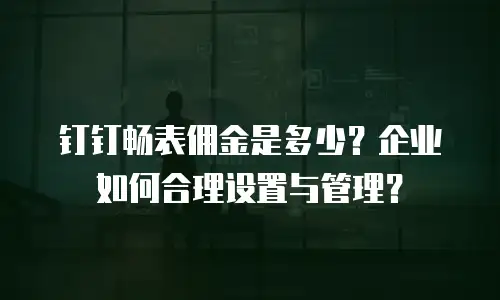 钉钉畅表佣金是多少？企业如何合理设置与管理？