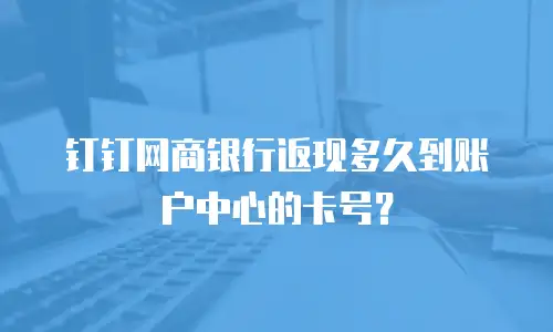 钉钉网商银行返现多久到账户中心的卡号？