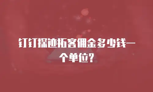 钉钉探迹拓客佣金多少钱一个单位？