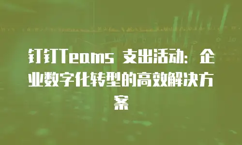 钉钉Teams 支出活动：企业数字化转型的高效解决方案