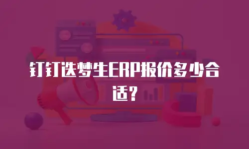 钉钉迭梦生ERP报价多少合适？