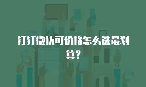 钉钉微认可价格怎么选最划算？