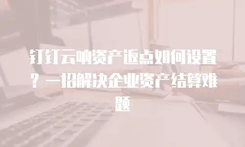 钉钉云呐资产返点如何设置？一招解决企业资产结算难题