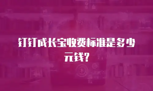 钉钉成长宝收费标准是多少元钱？